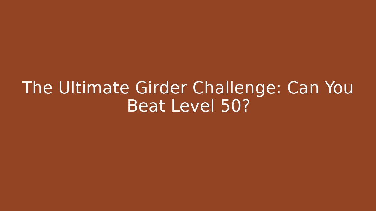 The Ultimate Girder Challenge: Can You Beat Level 50?
