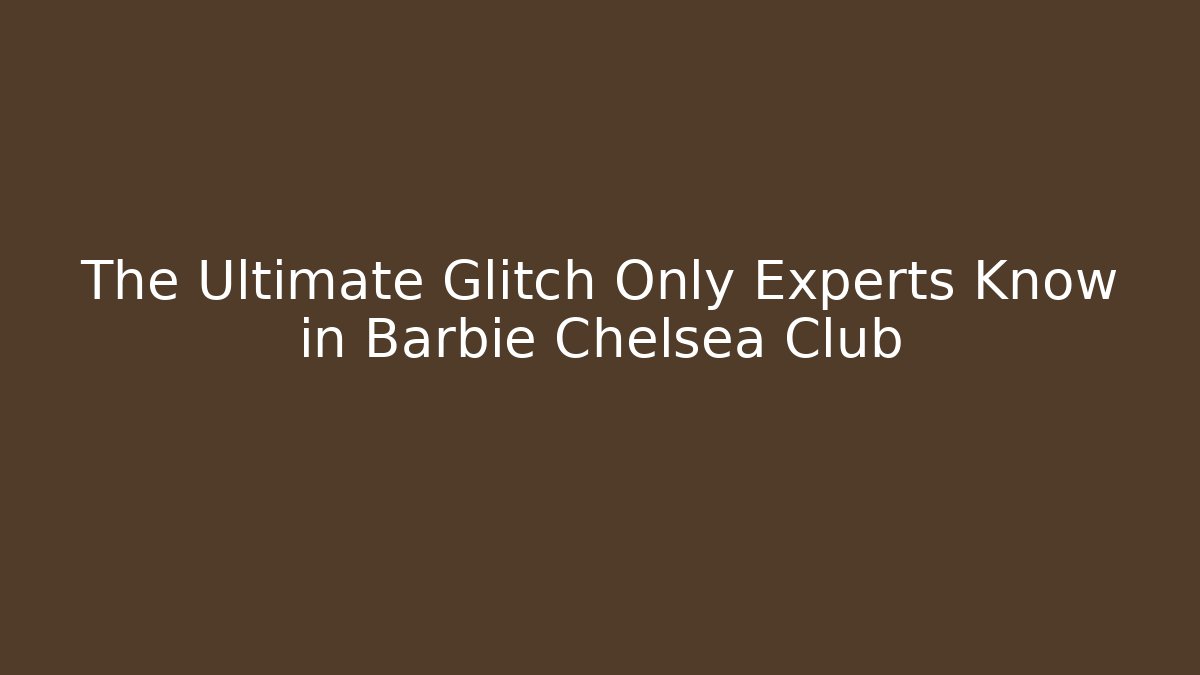 The Ultimate Glitch Only Experts Know in Barbie Chelsea Club