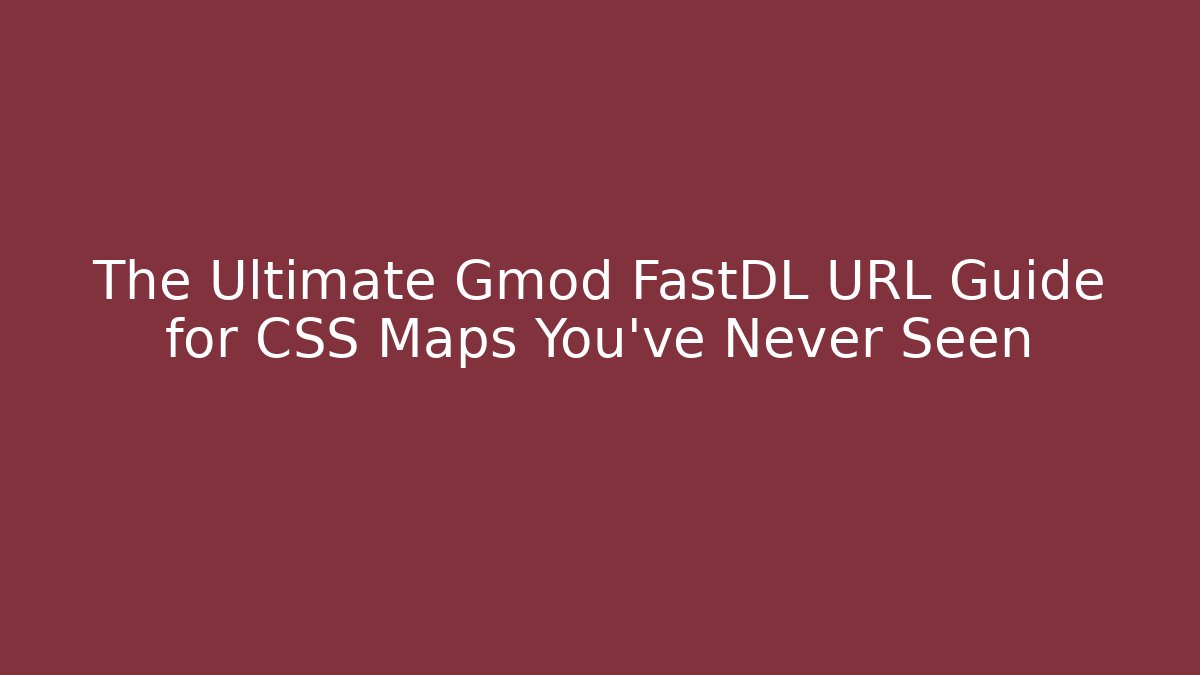 The Ultimate Gmod FastDL URL Guide for CSS Maps You’ve Never Seen