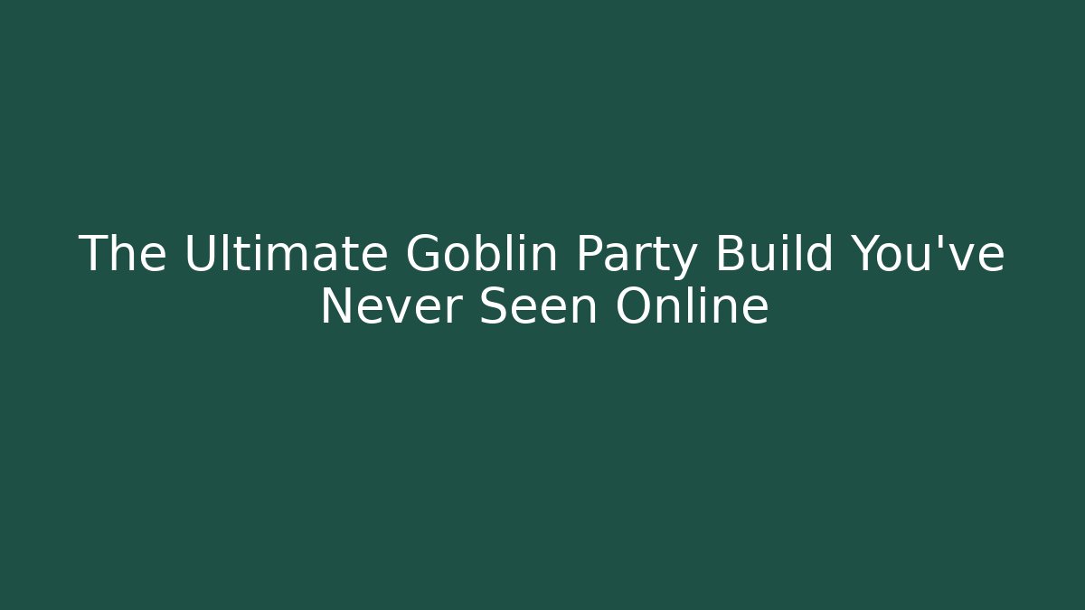 The Ultimate Goblin Party Build You've Never Seen Online