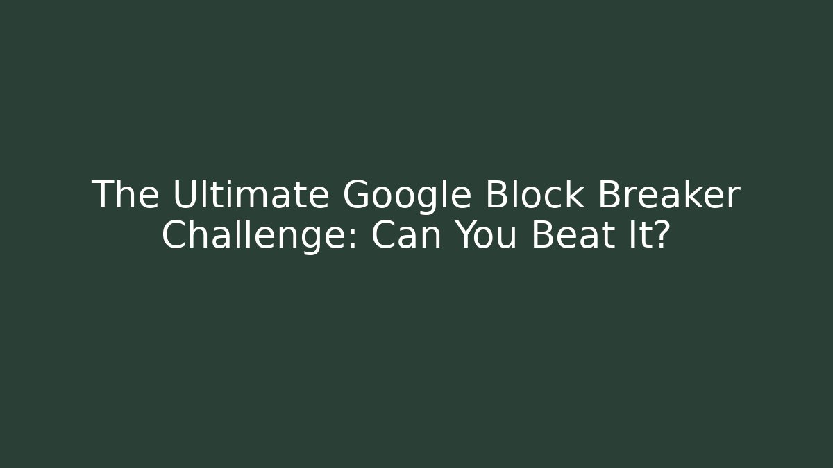 The Ultimate Google Block Breaker Challenge: Can You Beat It?