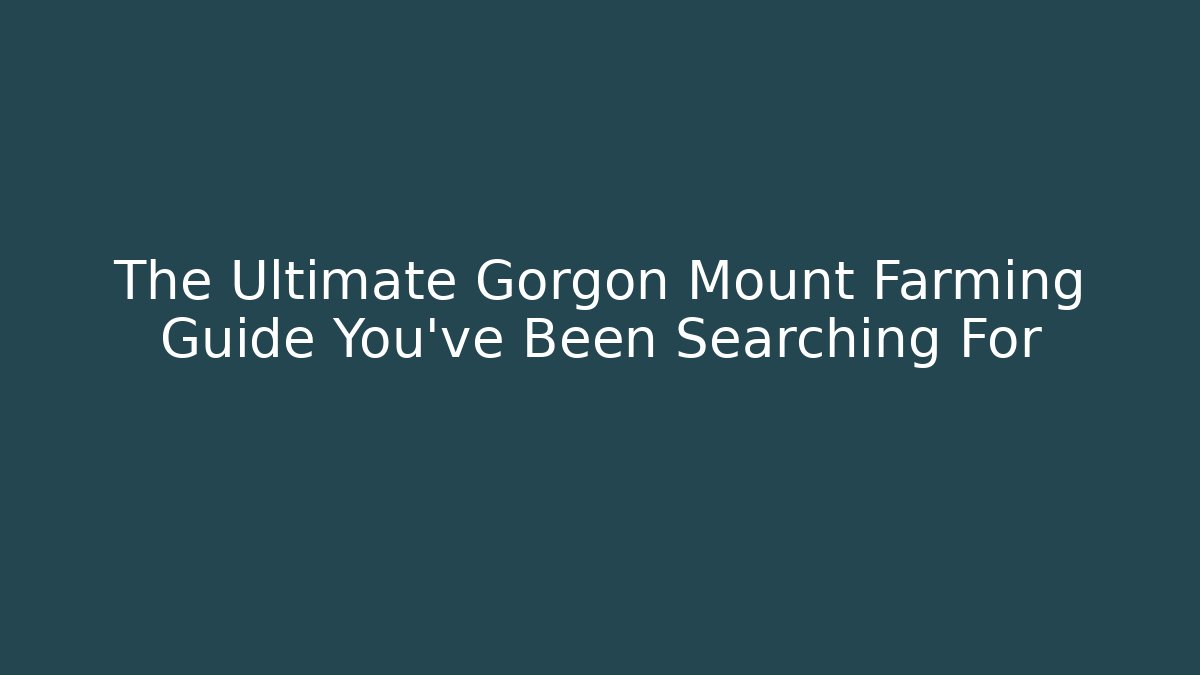 The Ultimate Gorgon Mount Farming Guide You’ve Been Searching For