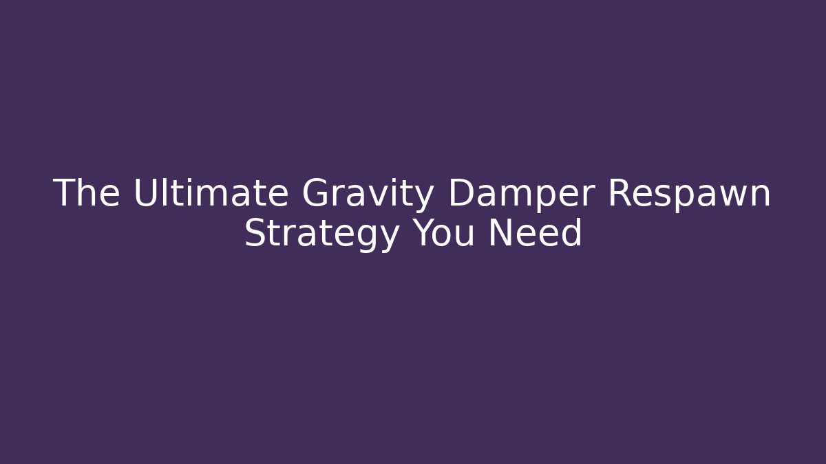 The Ultimate Gravity Damper Respawn Strategy You Need