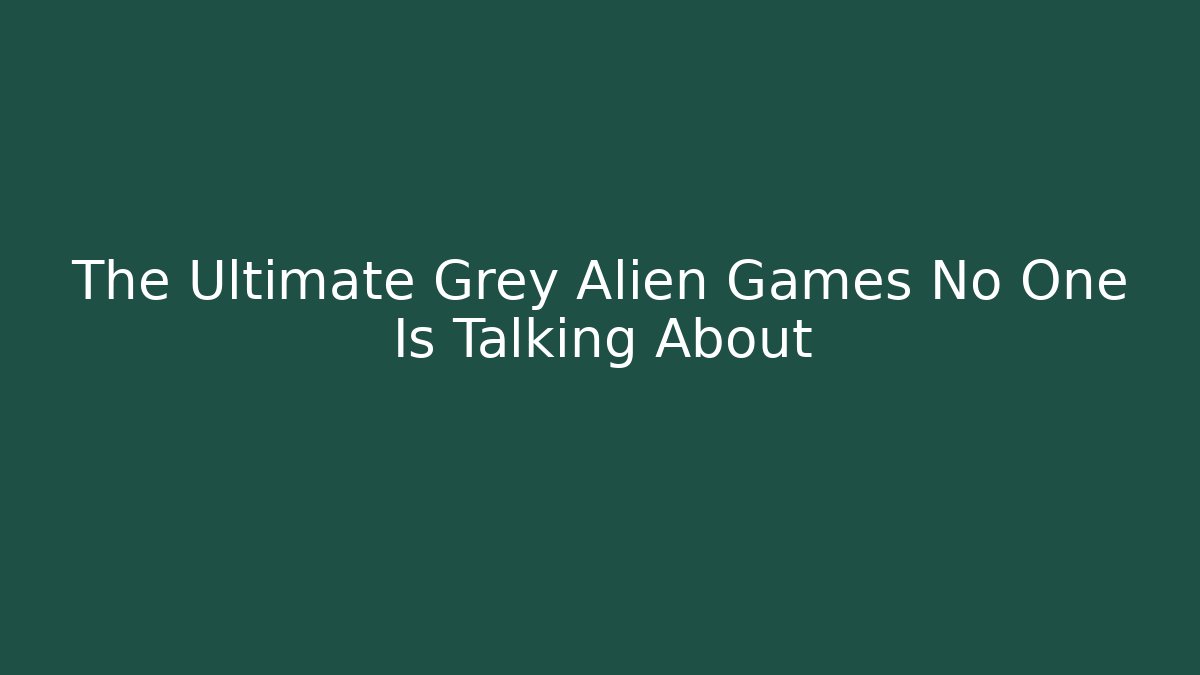 The Ultimate Grey Alien Games No One Is Talking About