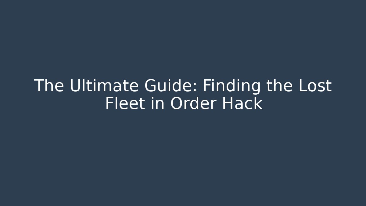 The Ultimate Guide: Finding the Lost Fleet in Order Hack