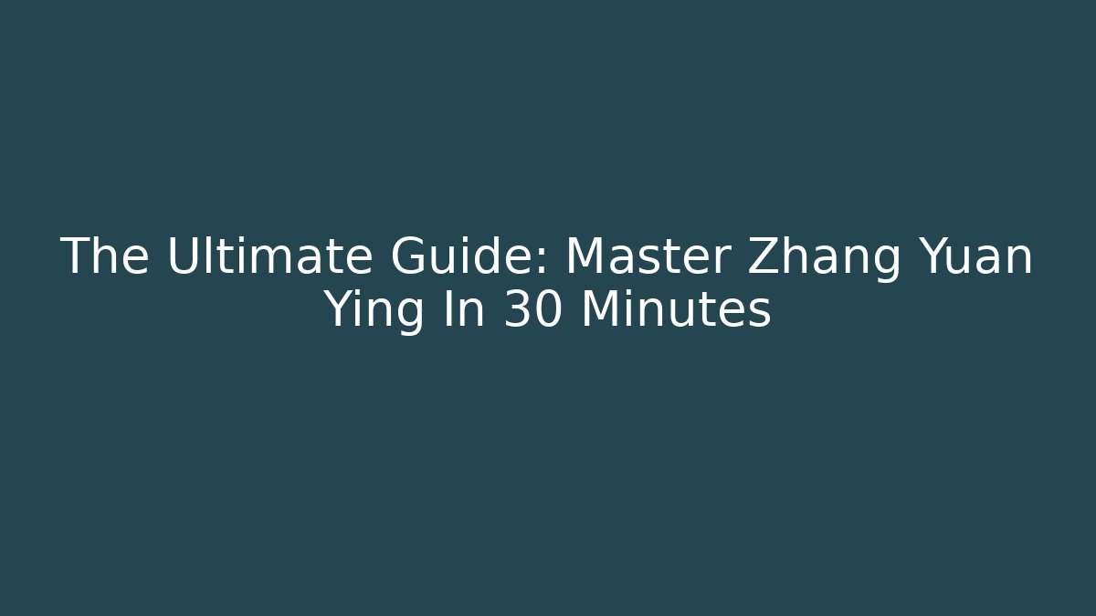 The Ultimate Guide: Master Zhang Yuan Ying In 30 Minutes