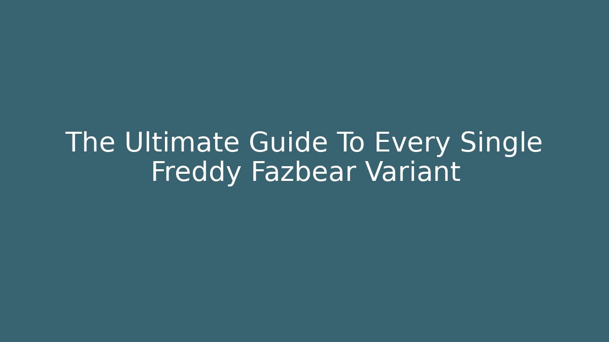 The Ultimate Guide To Every Single Freddy Fazbear Variant