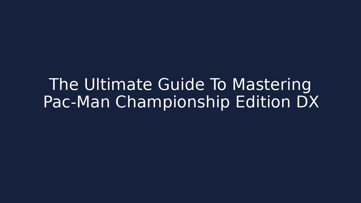 The Ultimate Guide To Mastering Pac-Man Championship Edition DX