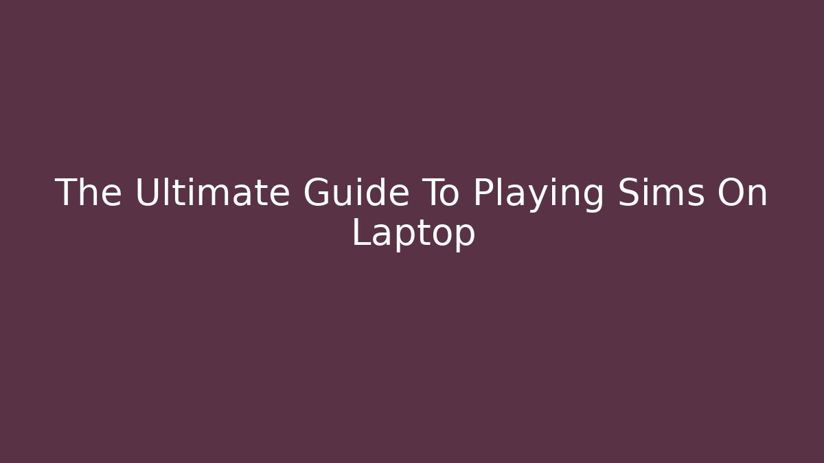 The Ultimate Guide To Playing Sims On Laptop