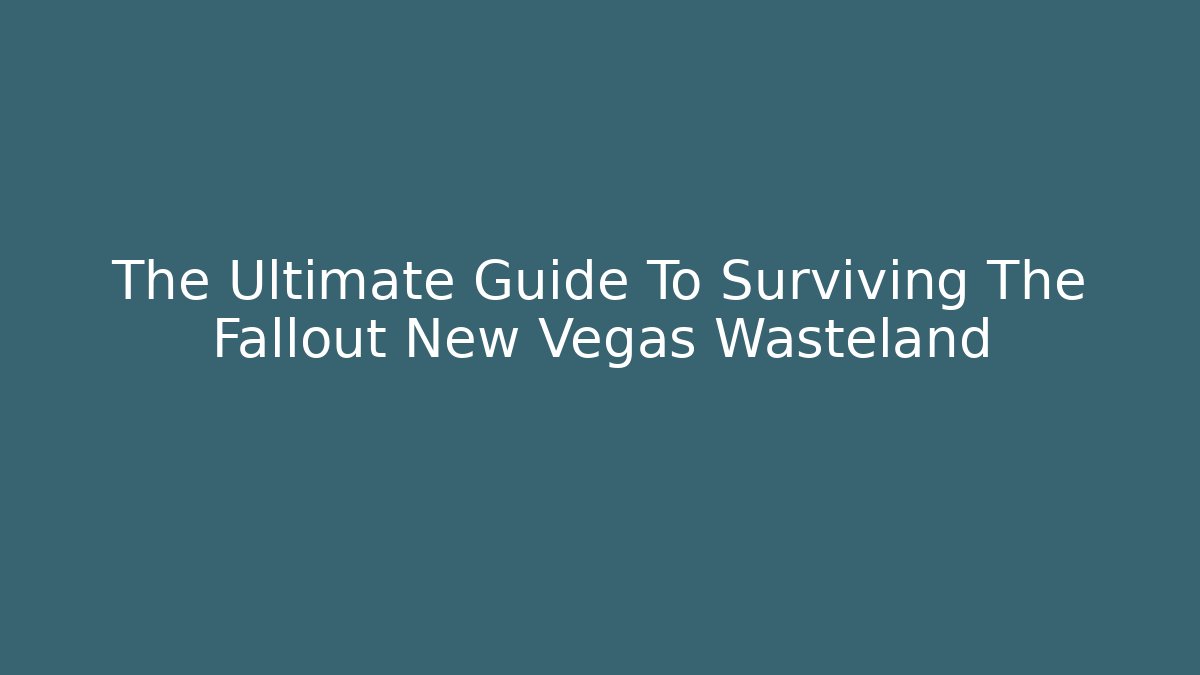 The Ultimate Guide To Surviving The Fallout New Vegas Wasteland