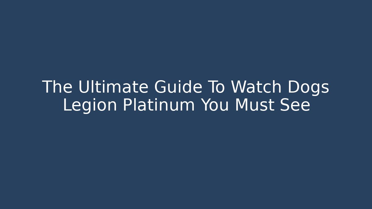 The Ultimate Guide To Watch Dogs Legion Platinum You Must See