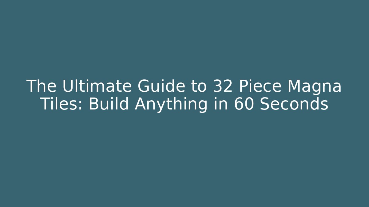The Ultimate Guide to 32 Piece Magna Tiles: Build Anything in 60 Seconds