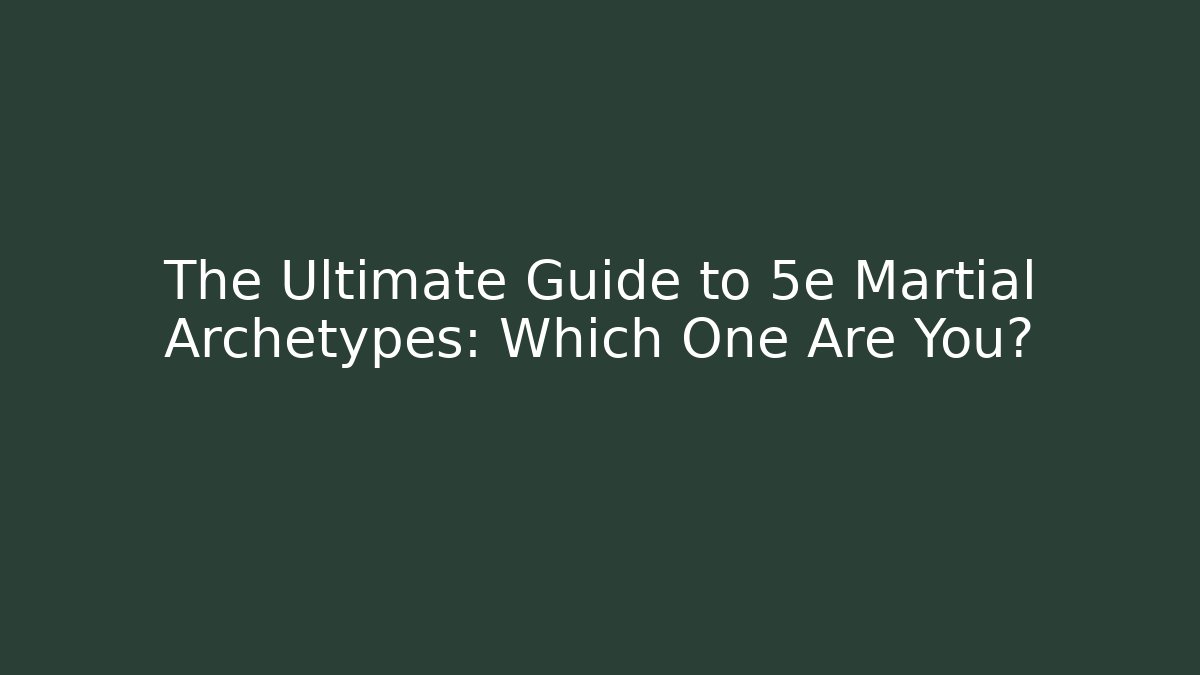 The Ultimate Guide to 5e Martial Archetypes: Which One Are You?