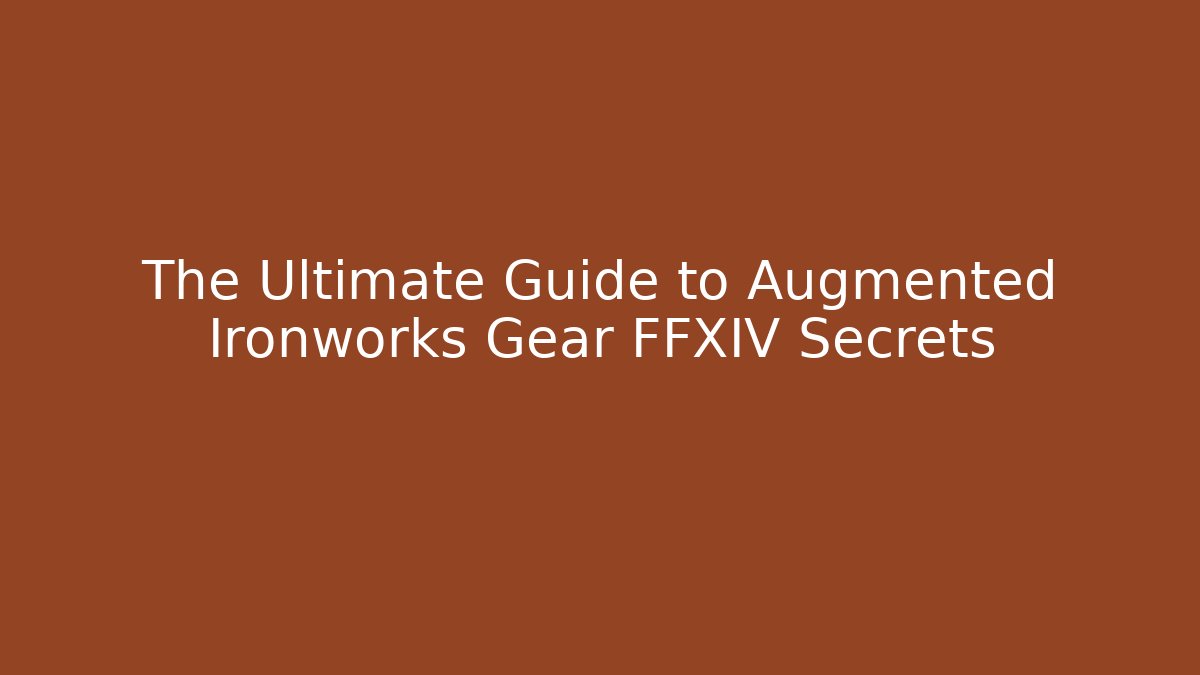 The Ultimate Guide to Augmented Ironworks Gear FFXIV Secrets