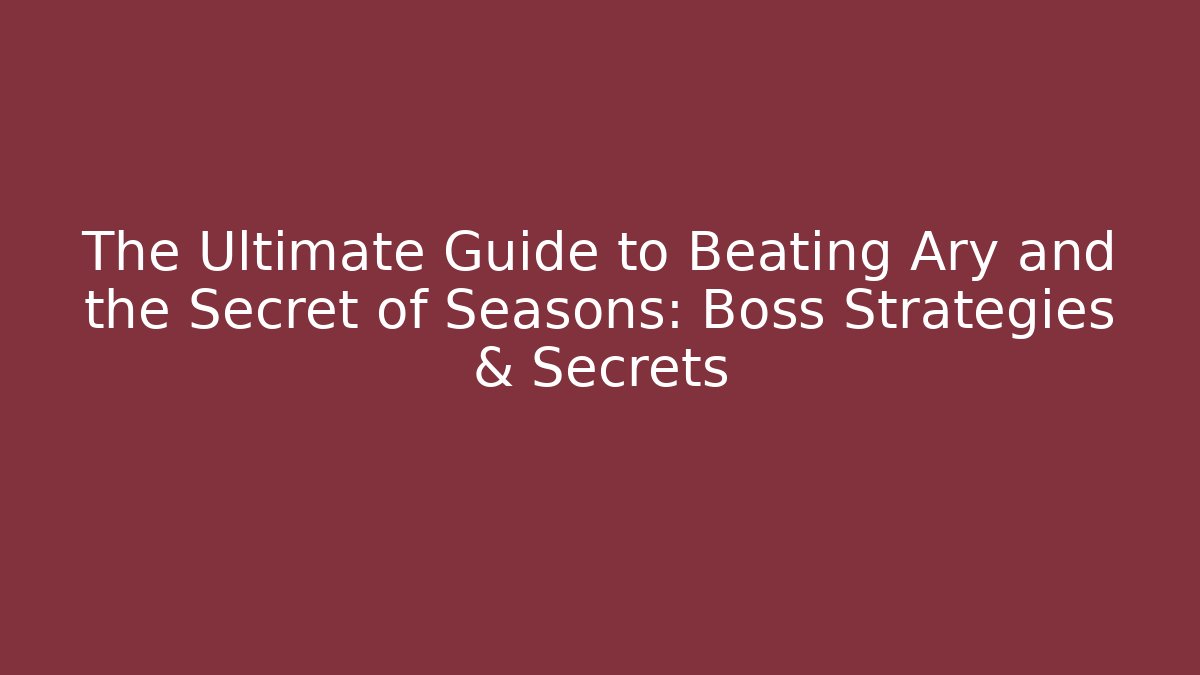 The Ultimate Guide to Beating Ary and the Secret of Seasons: Boss Strategies & Secrets