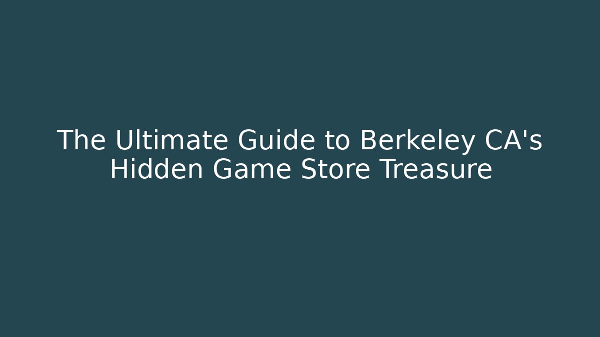 The Ultimate Guide to Berkeley CA's Hidden Game Store Treasure