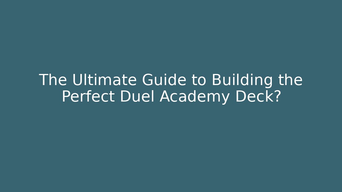 The Ultimate Guide to Building the Perfect Duel Academy Deck?