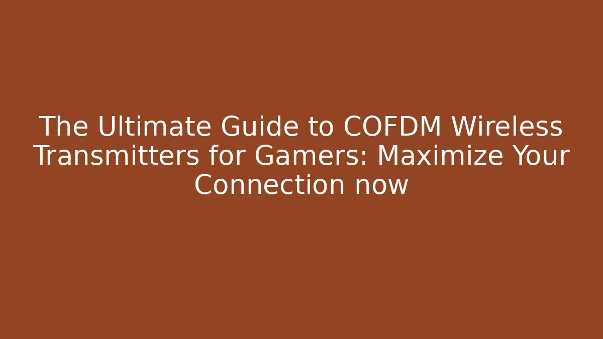 The Ultimate Guide to COFDM Wireless Transmitters for Gamers: Maximize Your Connection now