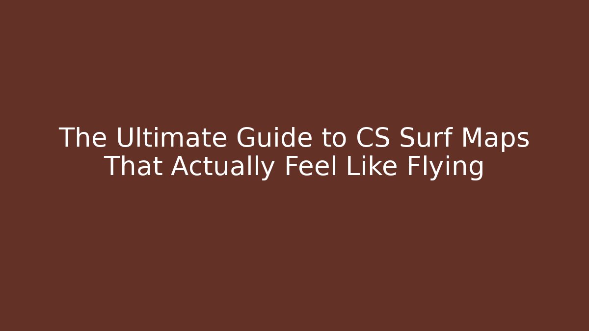 The Ultimate Guide to CS Surf Maps That Actually Feel Like Flying
