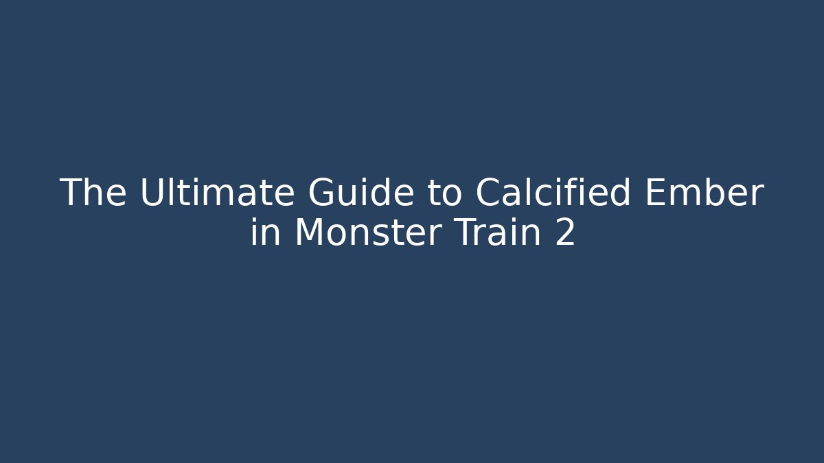 The Ultimate Guide to Calcified Ember in Monster Train 2