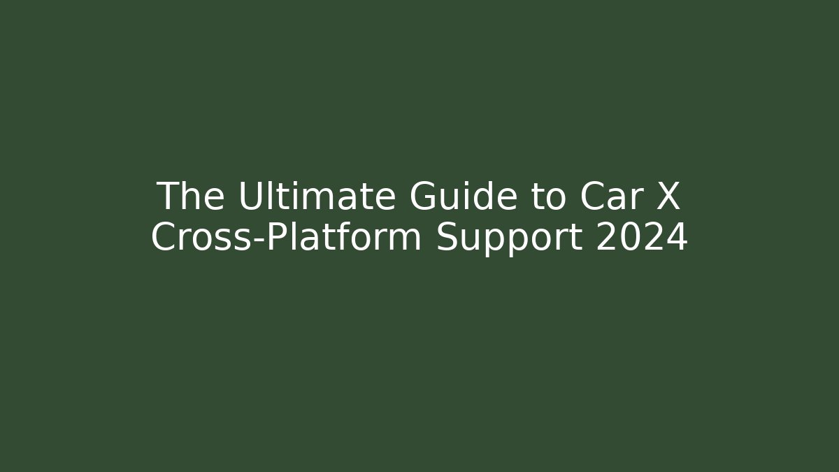 The Ultimate Guide to Car X Cross-Platform Support 2024