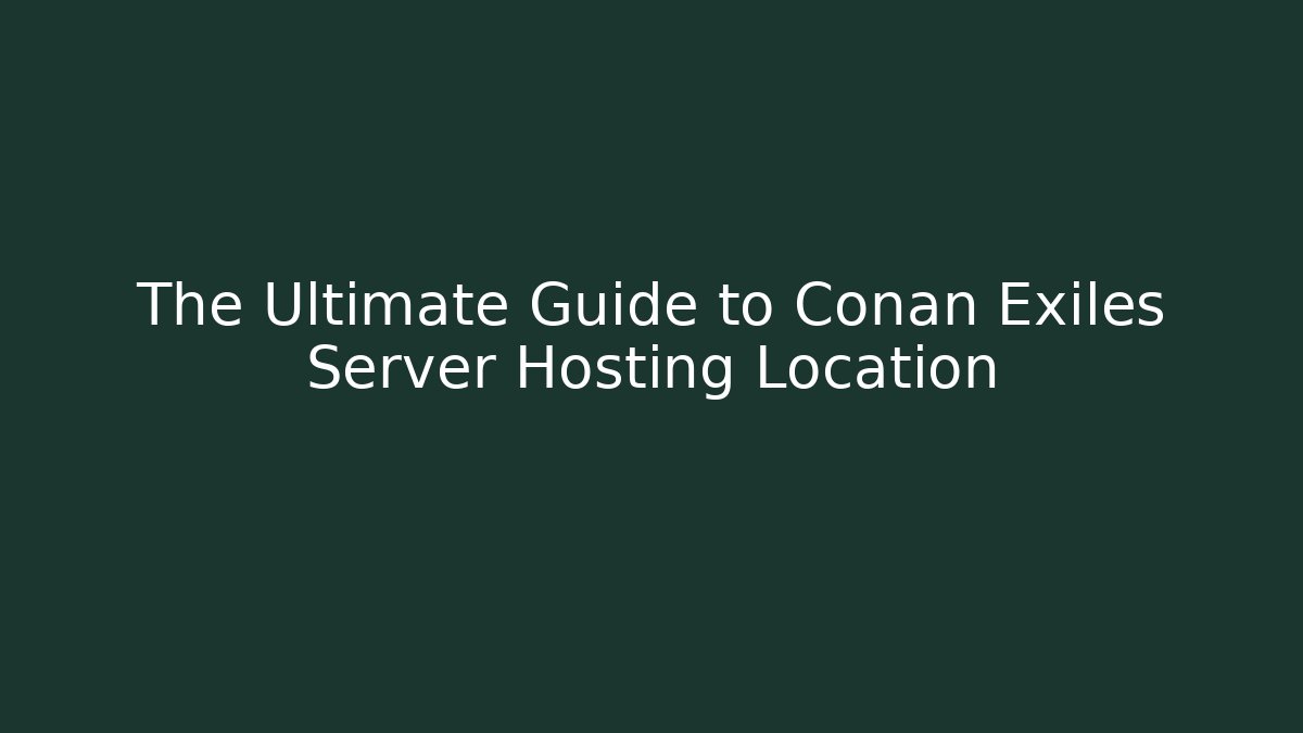 The Ultimate Guide to Conan Exiles Server Hosting Location