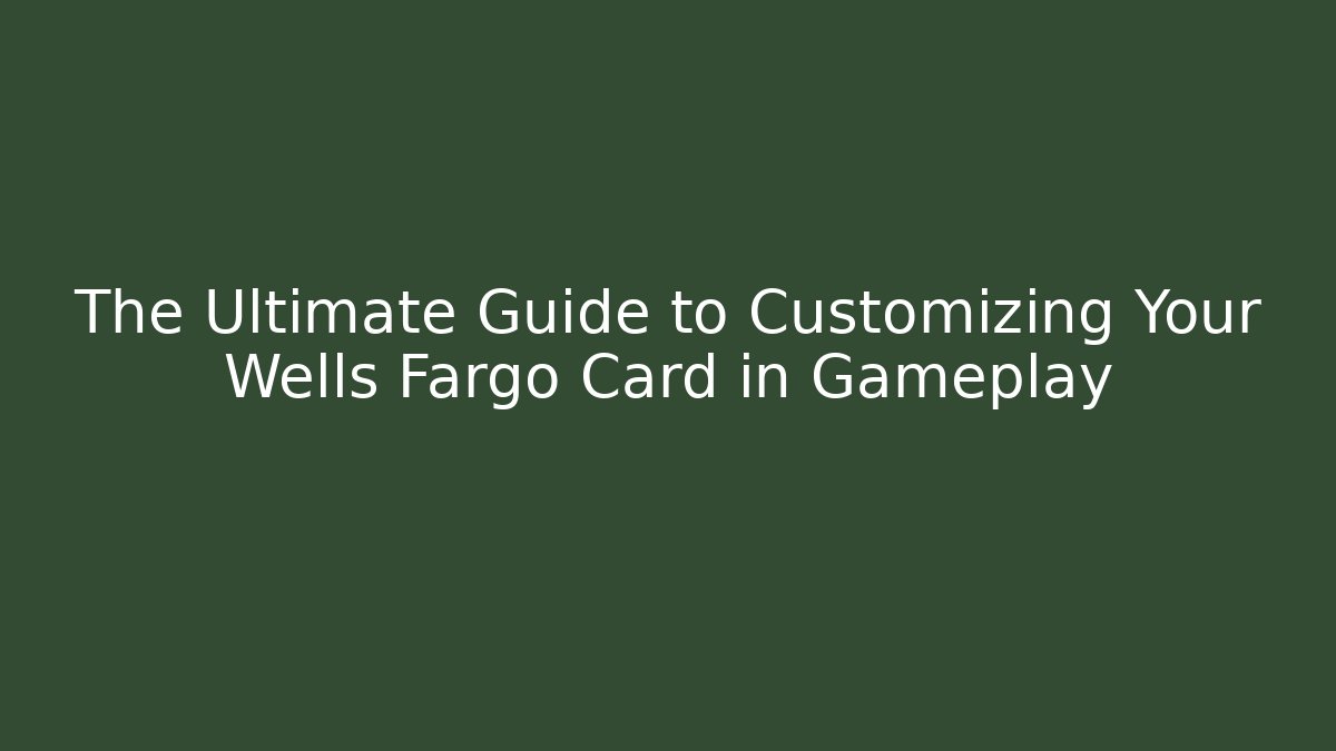 The Ultimate Guide to Customizing Your Wells Fargo Card in Gameplay