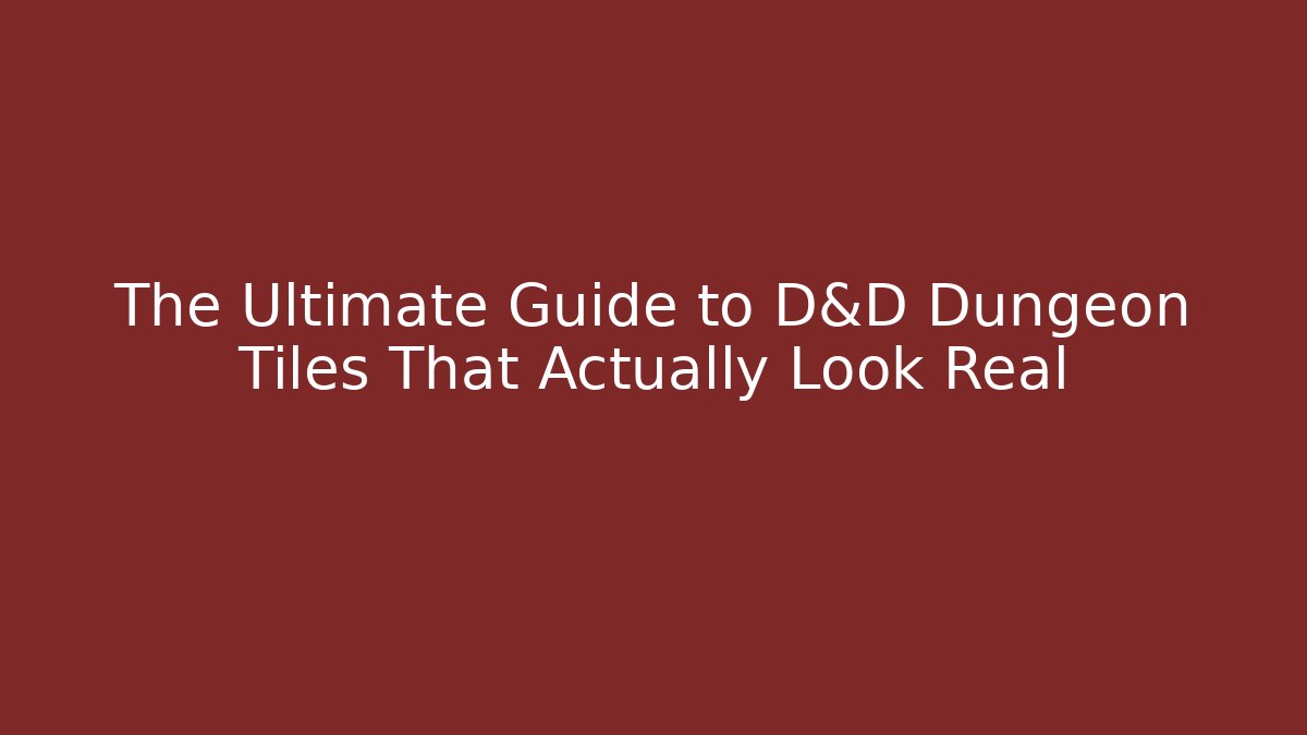 The Ultimate Guide to D&D Dungeon Tiles That Actually Look Real