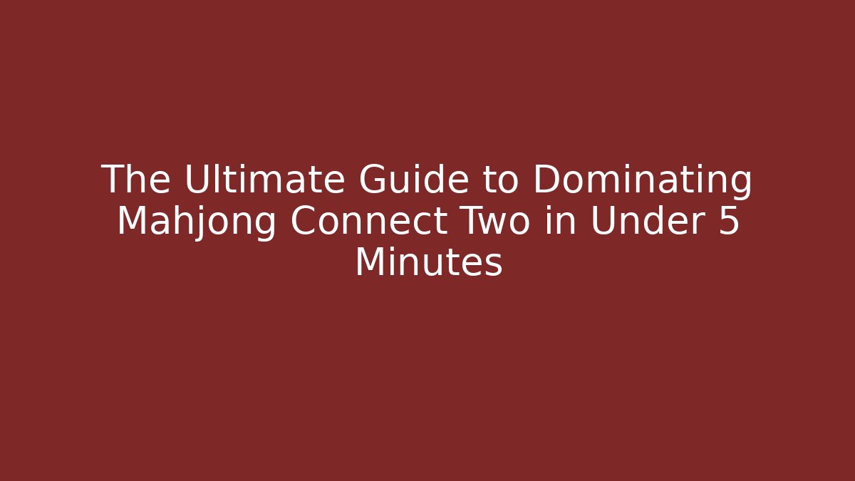The Ultimate Guide to Dominating Mahjong Connect Two in Under 5 Minutes