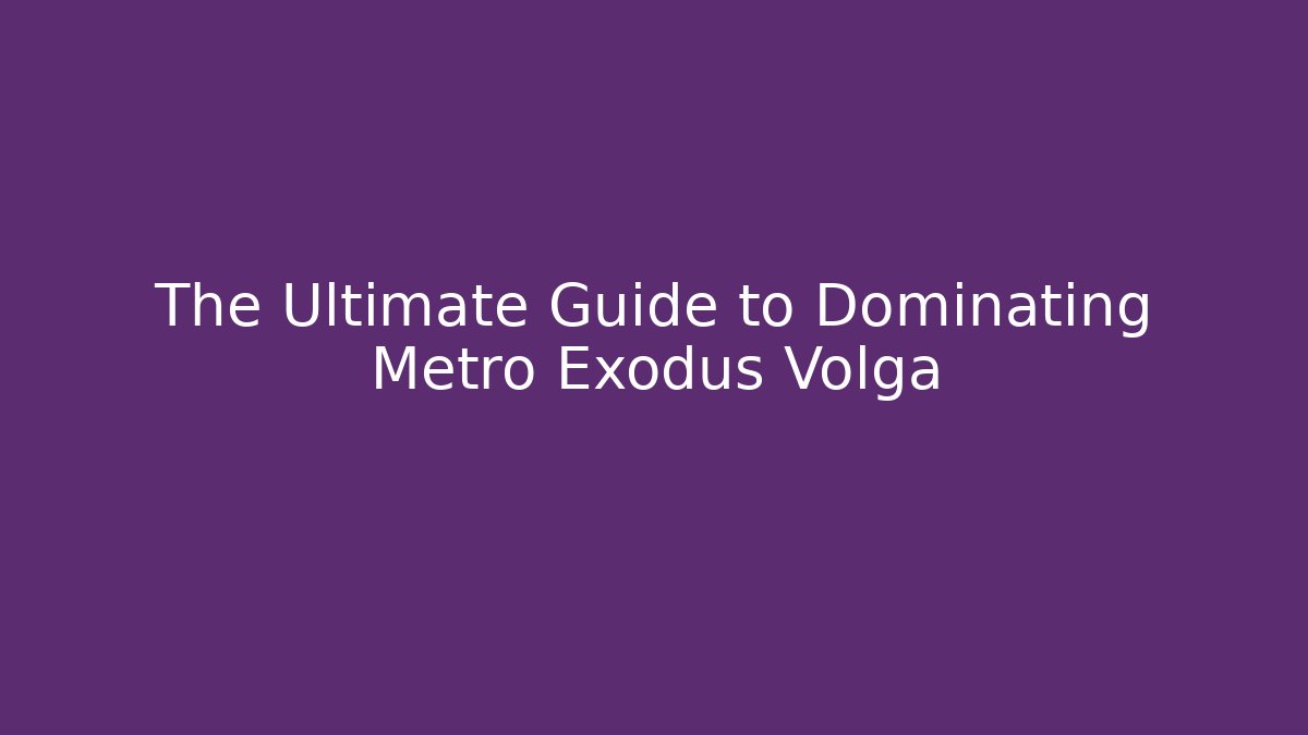 The Ultimate Guide to Dominating Metro Exodus Volga