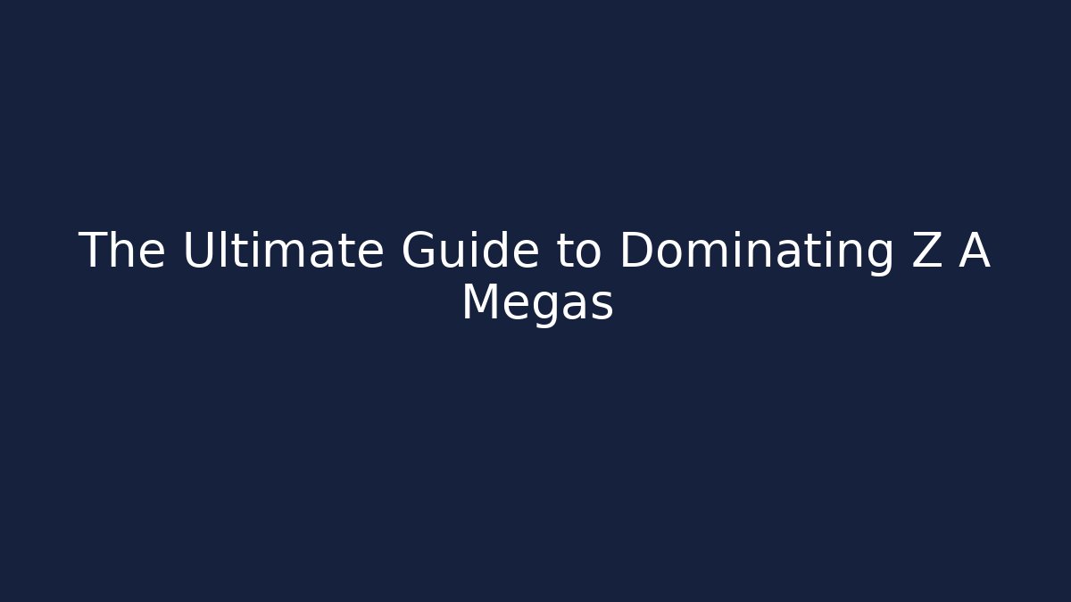 The Ultimate Guide to Dominating Z A Megas