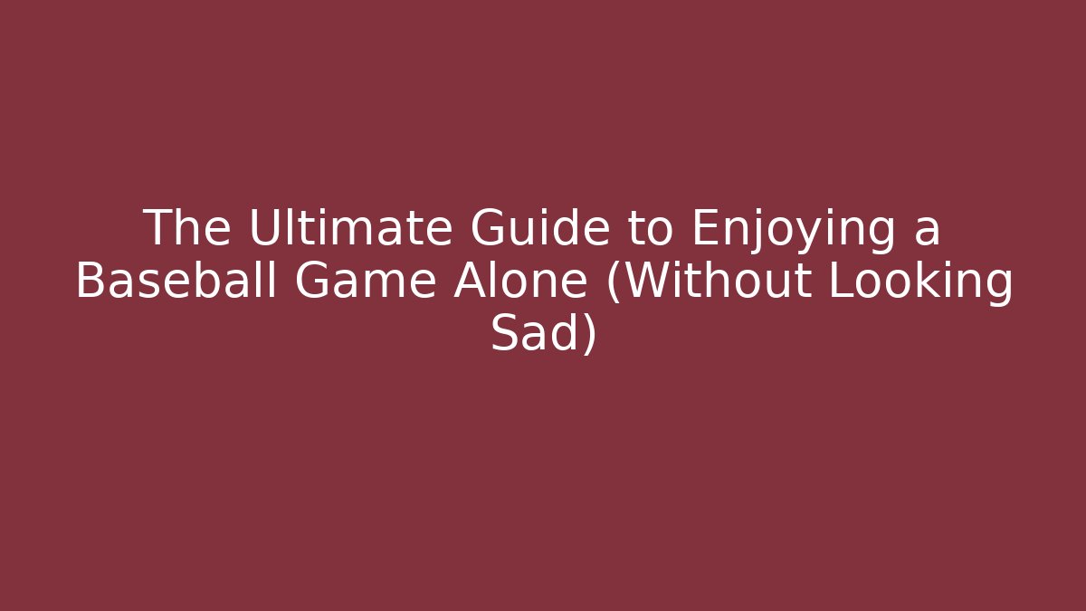 The Ultimate Guide to Enjoying a Baseball Game Alone (Without Looking Sad)