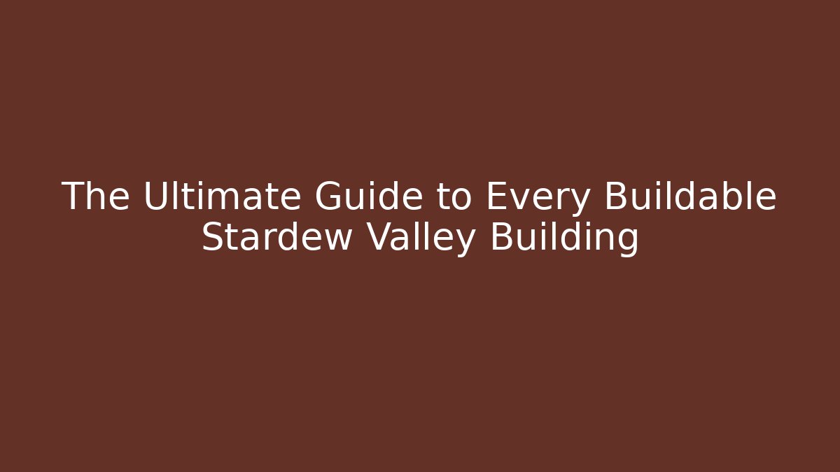 The Ultimate Guide to Every Buildable Stardew Valley Building