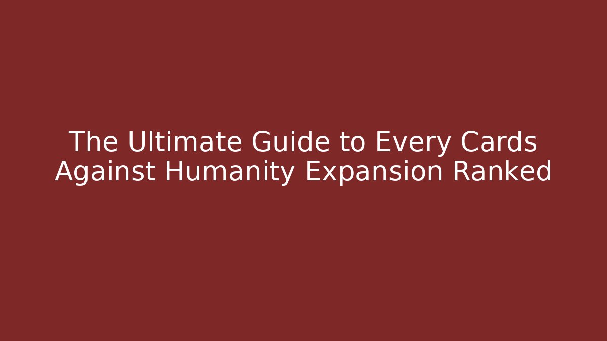 The Ultimate Guide to Every Cards Against Humanity Expansion Ranked