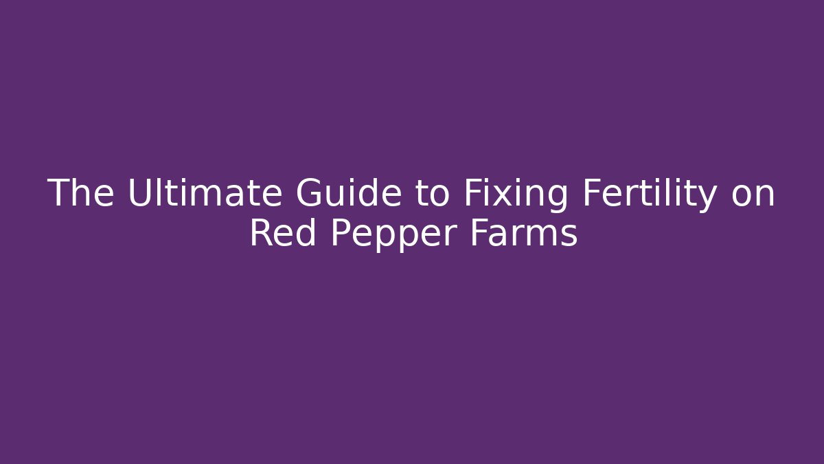 The Ultimate Guide to Fixing Fertility on Red Pepper Farms