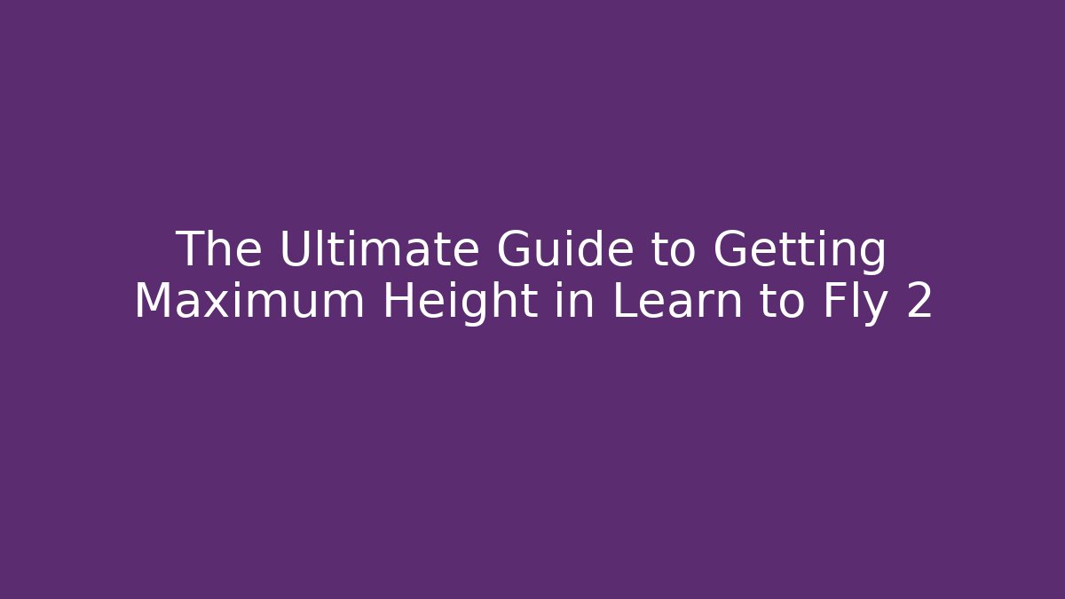 The Ultimate Guide to Getting Maximum Height in Learn to Fly 2