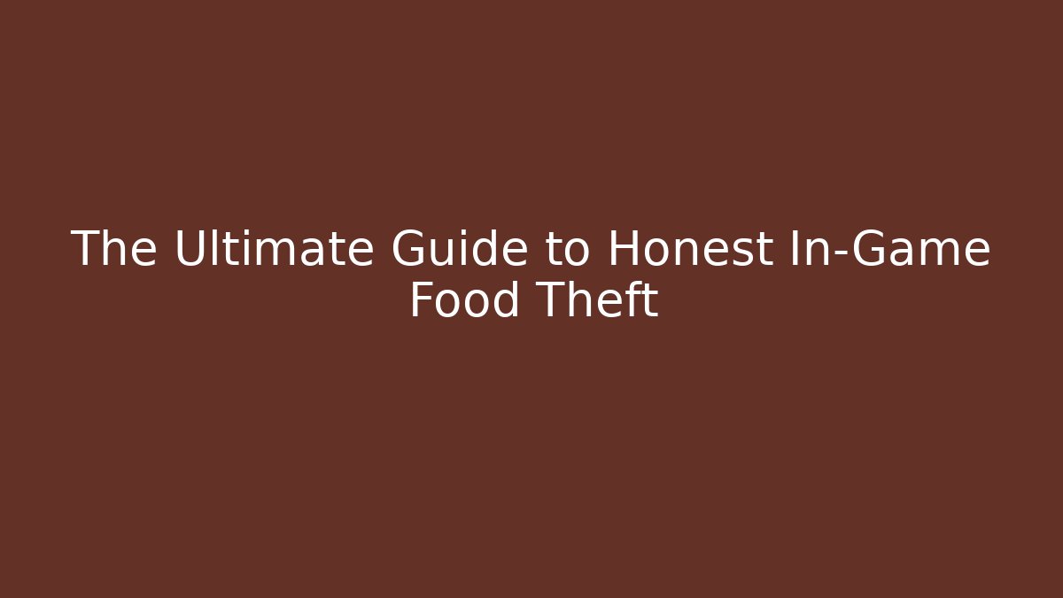 The Ultimate Guide to Honest In-Game Food Theft
