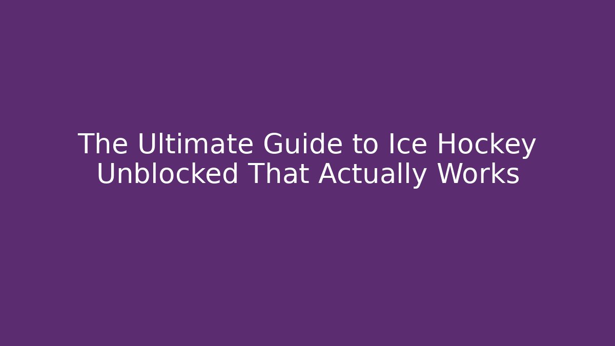 The Ultimate Guide to Ice Hockey Unblocked That Actually Works