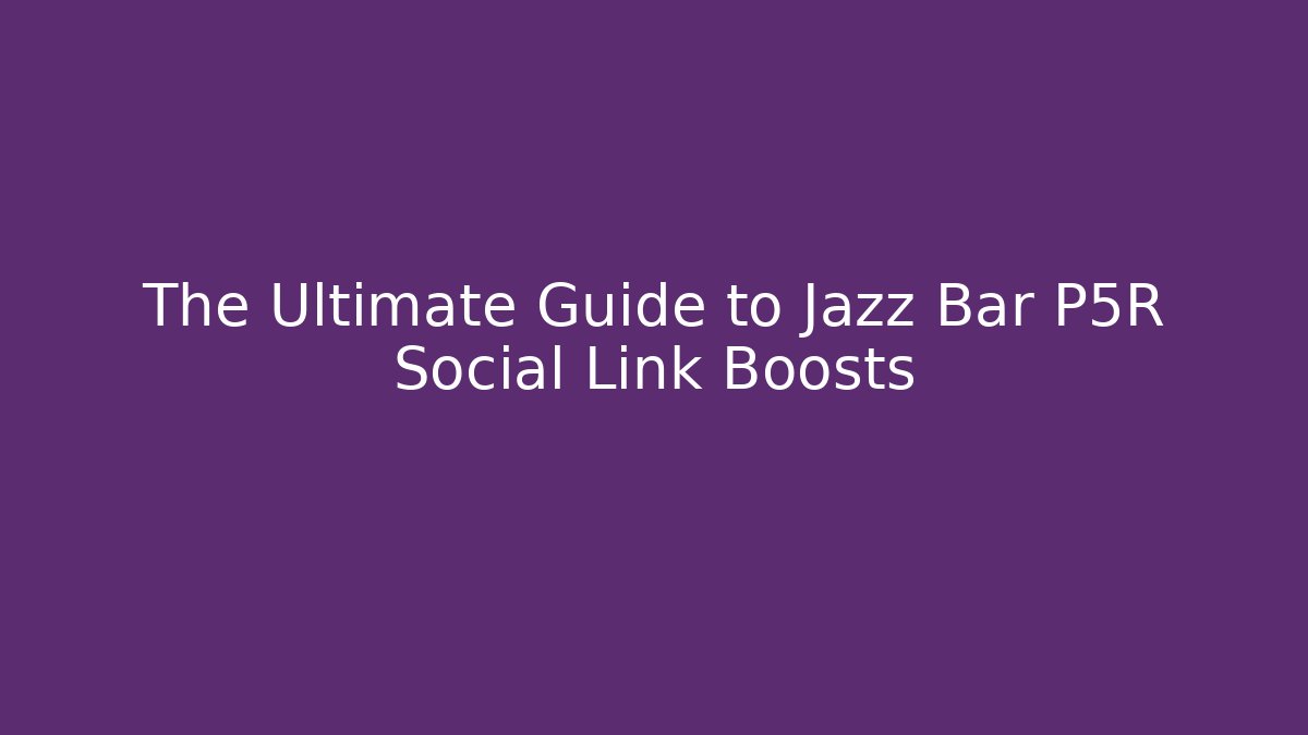 The Ultimate Guide to Jazz Bar P5R Social Link Boosts