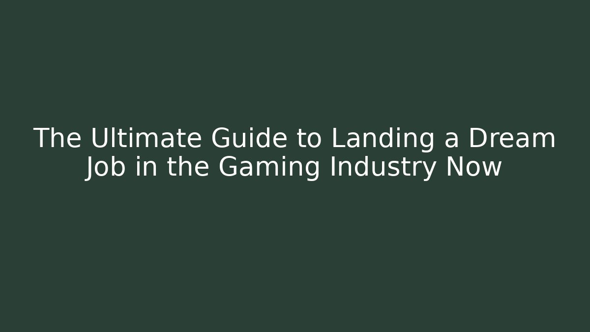The Ultimate Guide to Landing a Dream Job in the Gaming Industry Now