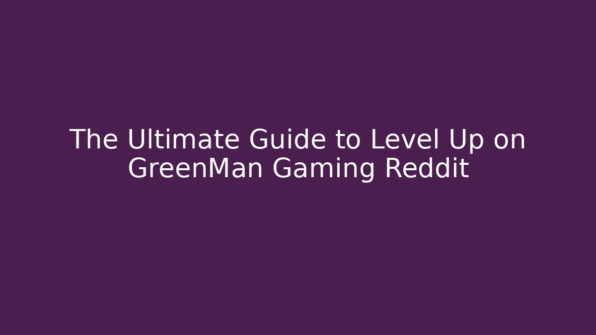 The Ultimate Guide to Level Up on GreenMan Gaming Reddit