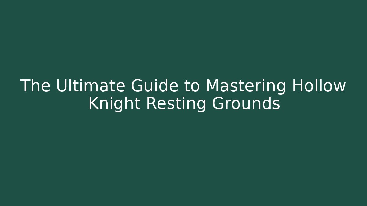 The Ultimate Guide to Mastering Hollow Knight Resting Grounds