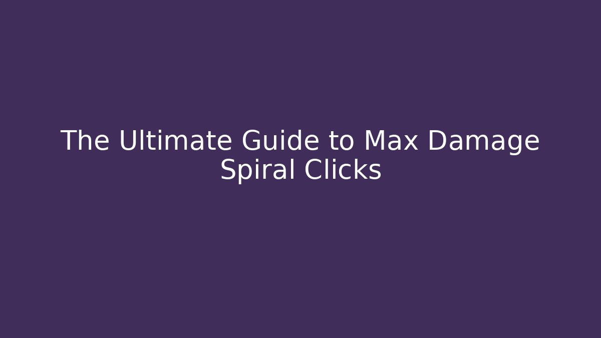 The Ultimate Guide to Max Damage Spiral Clicks