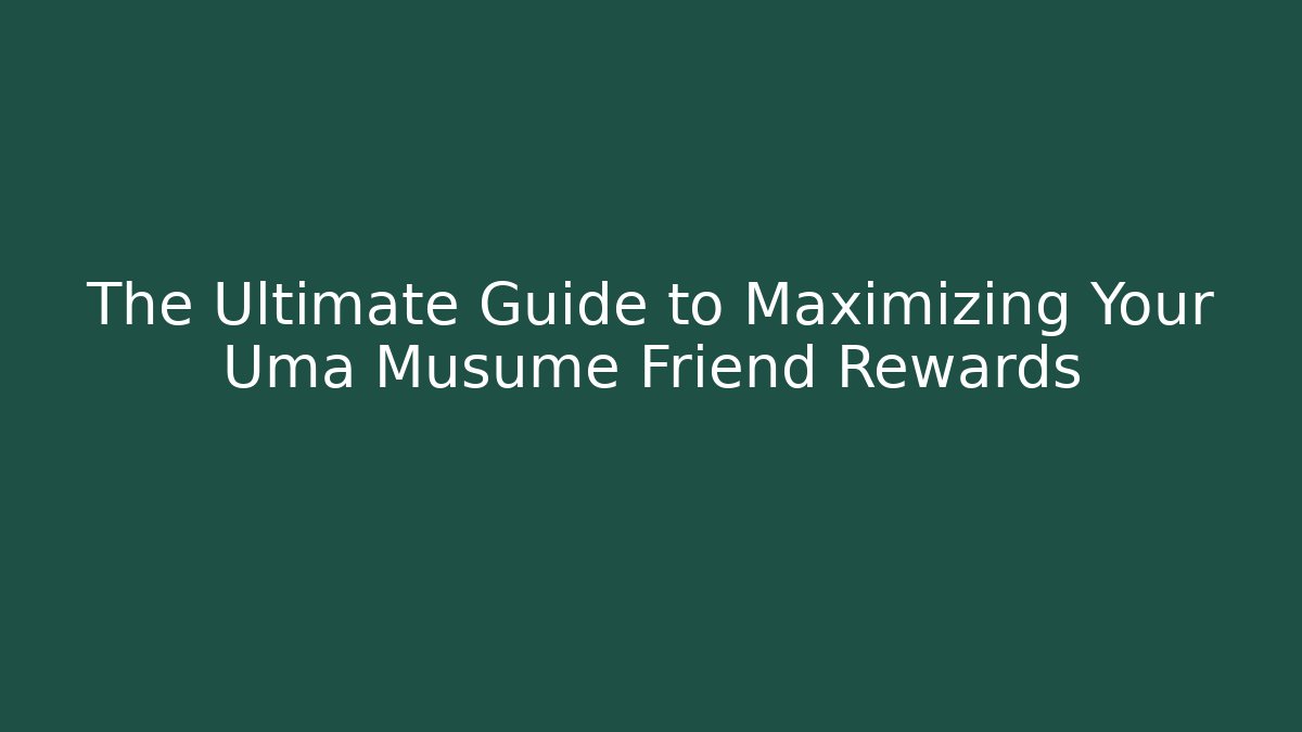 The Ultimate Guide to Maximizing Your Uma Musume Friend Rewards
