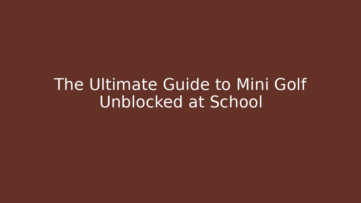 The Ultimate Guide to Mini Golf Unblocked at School - Vintage E-Juice