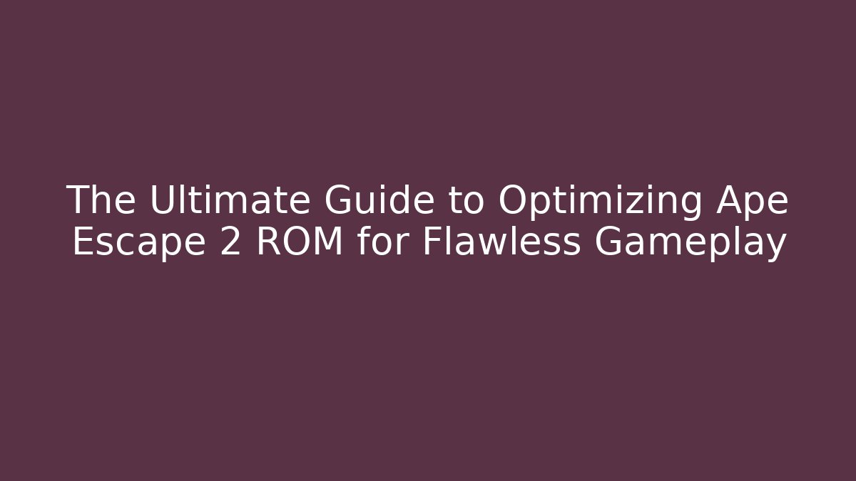 The Ultimate Guide to Optimizing Ape Escape 2 ROM for Flawless Gameplay - Vintage E-Juice