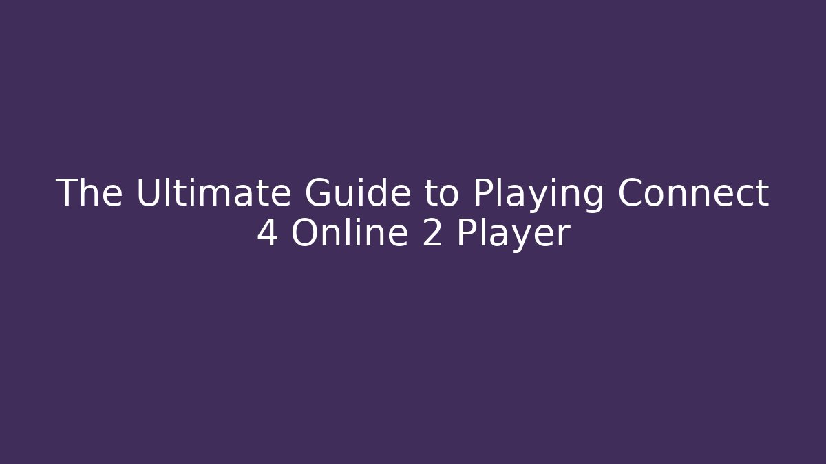 The Ultimate Guide to Playing Connect 4 Online 2 Player - Vintage E-Juice