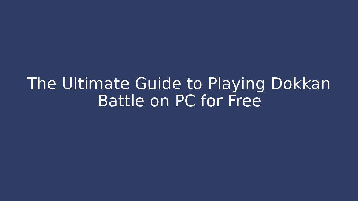 The Ultimate Guide to Playing Dokkan Battle on PC for Free