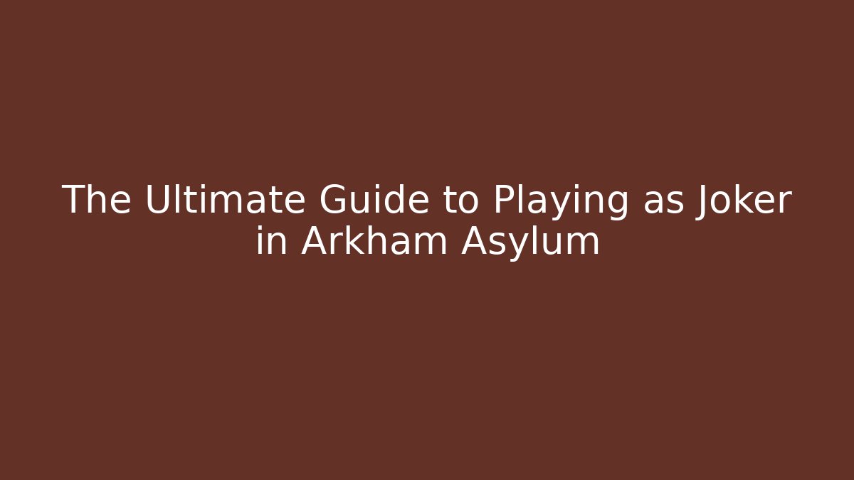 The Ultimate Guide to Playing as Joker in Arkham Asylum