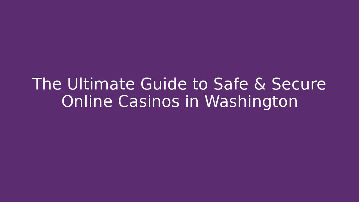 The Ultimate Guide to Safe & Secure Online Casinos in Washington
